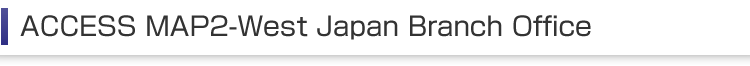 ACCESS MAP2-West Japan Branch Office